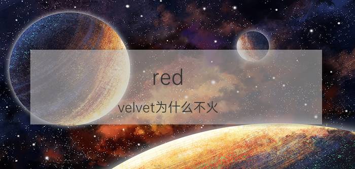 red velvet为什么不火